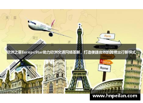 欧洲之星EuropeStar助力欧洲交通网络革新，打造便捷高效的跨境出行新模式