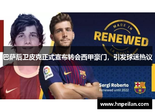 巴萨后卫皮克正式宣布转会西甲豪门，引发球迷热议