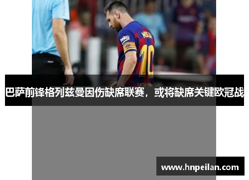 巴萨前锋格列兹曼因伤缺席联赛，或将缺席关键欧冠战