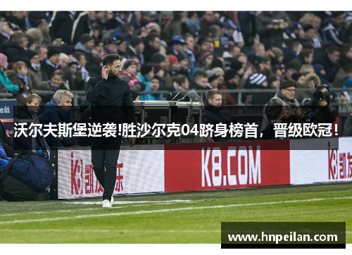 沃尔夫斯堡逆袭!胜沙尔克04跻身榜首，晋级欧冠！