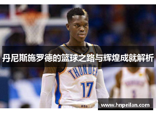 丹尼斯施罗德的篮球之路与辉煌成就解析