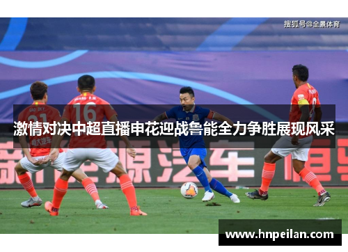 激情对决中超直播申花迎战鲁能全力争胜展现风采