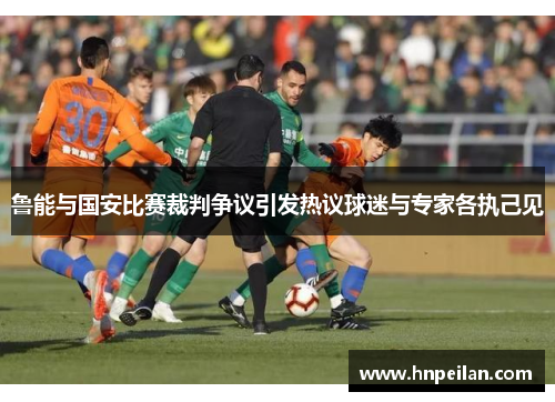 鲁能与国安比赛裁判争议引发热议球迷与专家各执己见