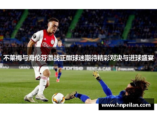 不莱梅与海伦芬激战正酣球迷期待精彩对决与进球盛宴