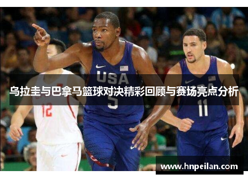 乌拉圭与巴拿马篮球对决精彩回顾与赛场亮点分析