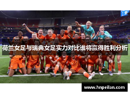 荷兰女足与瑞典女足实力对比谁将赢得胜利分析